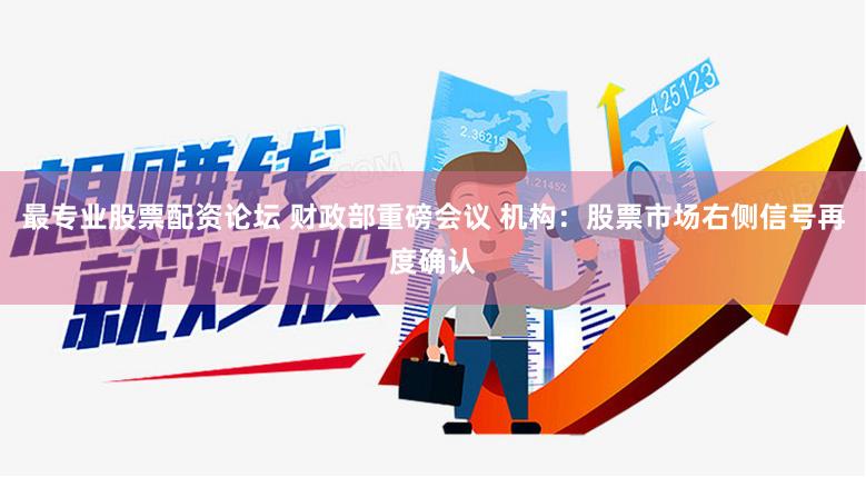 最专业股票配资论坛 财政部重磅会议 机构：股票市场右侧信号再度确认