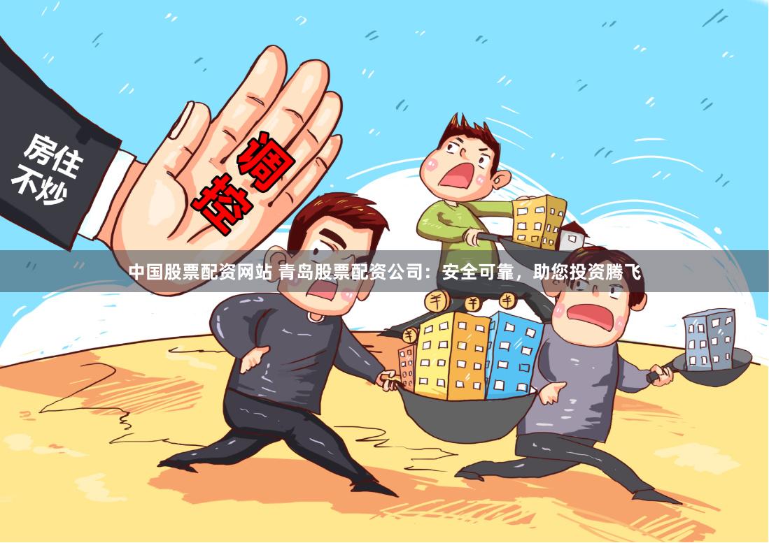 中国股票配资网站 青岛股票配资公司：安全可靠，助您投资腾飞