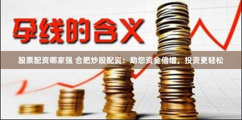 股票配资哪家强 合肥炒股配资：助您资金倍增，投资更轻松