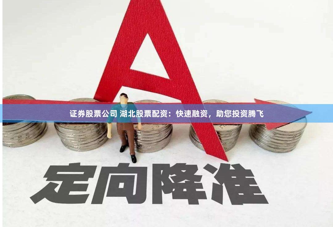 证券股票公司 湖北股票配资：快速融资，助您投资腾飞