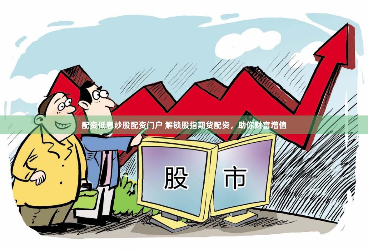 配资低息炒股配资门户 解锁股指期货配资，助你财富增值