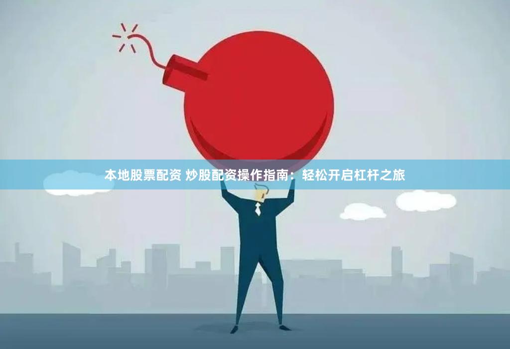 本地股票配资 炒股配资操作指南：轻松开启杠杆之旅