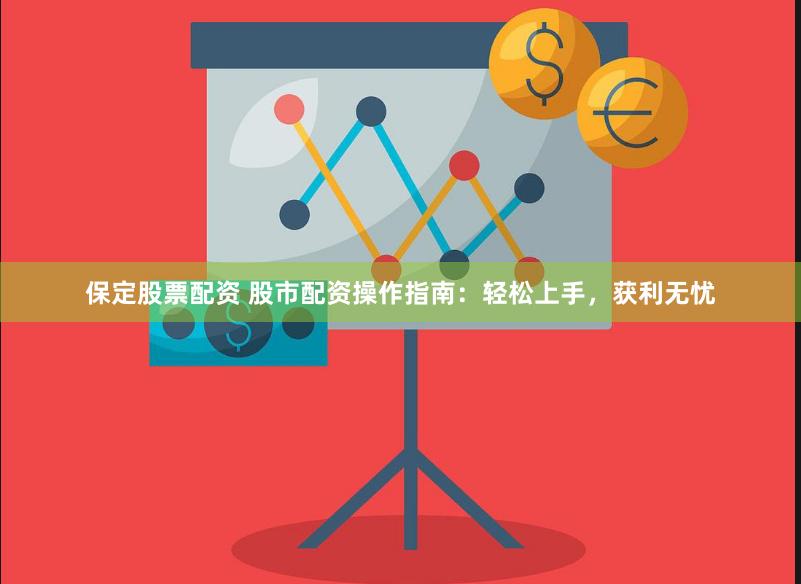 保定股票配资 股市配资操作指南：轻松上手，获利无忧
