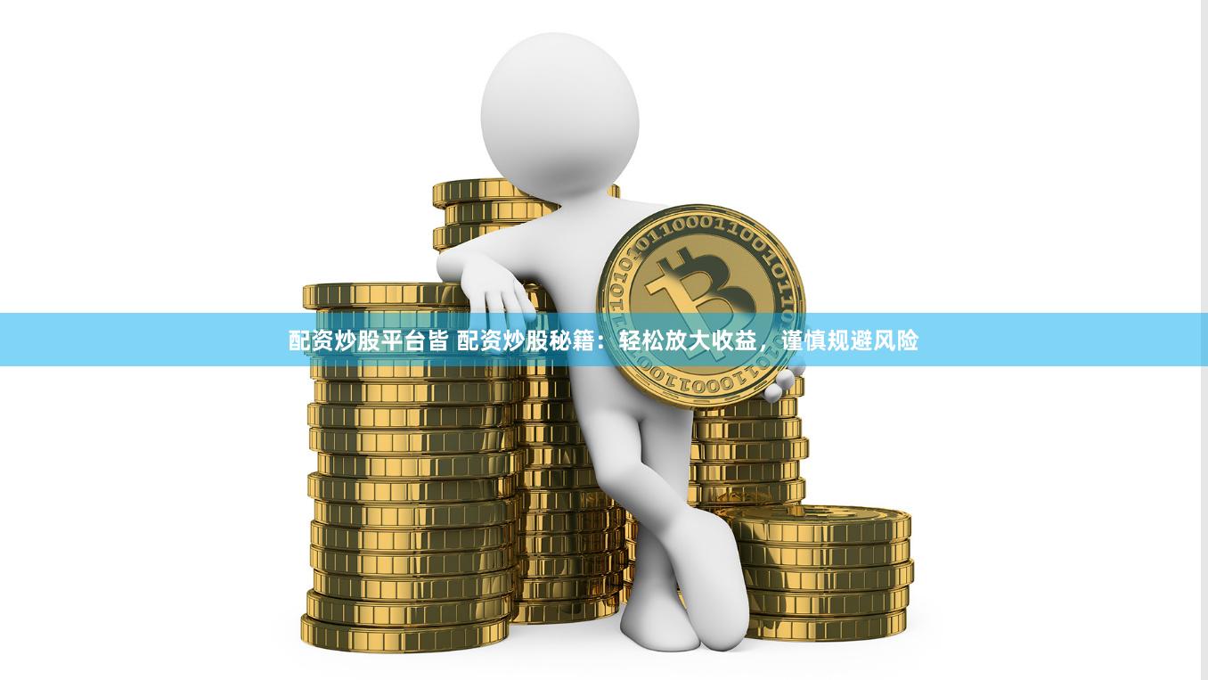 配资炒股平台皆 配资炒股秘籍：轻松放大收益，谨慎规避风险