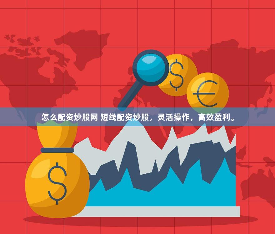 怎么配资炒股网 短线配资炒股，灵活操作，高效盈利。