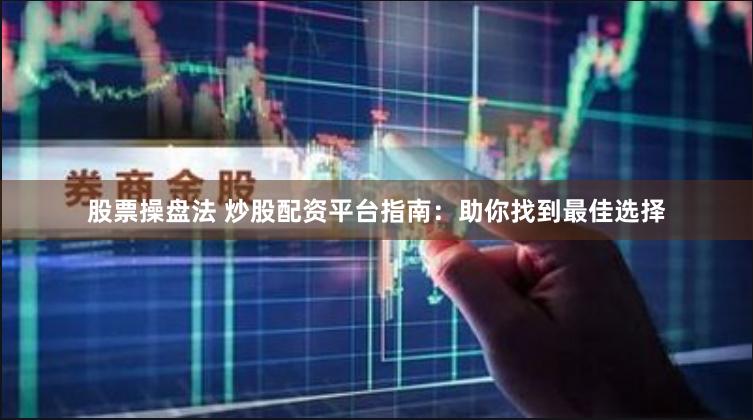 股票操盘法 炒股配资平台指南：助你找到最佳选择