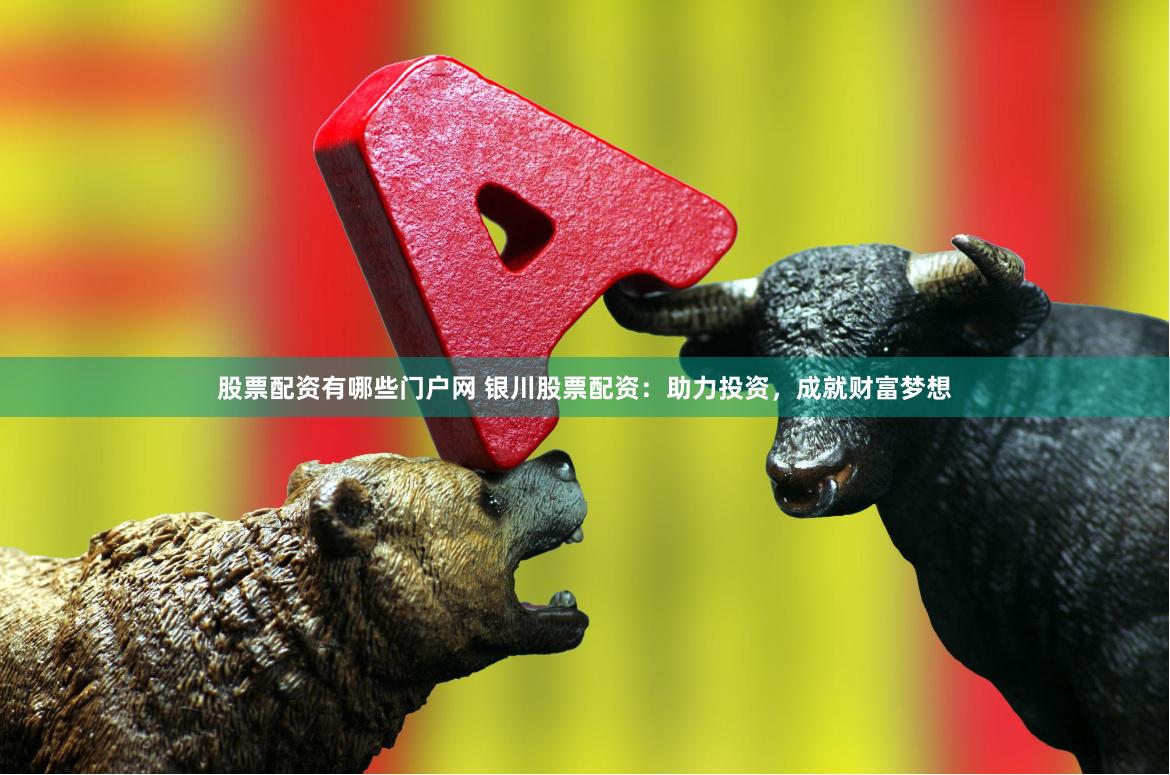 股票配资有哪些门户网 银川股票配资：助力投资，成就财富梦想