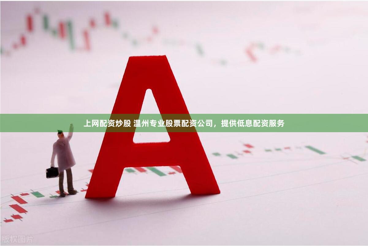 上网配资炒股 温州专业股票配资公司，提供低息配资服务
