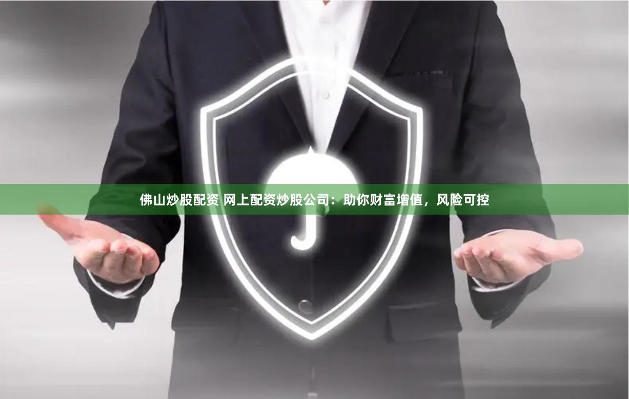 佛山炒股配资 网上配资炒股公司：助你财富增值，风险可控