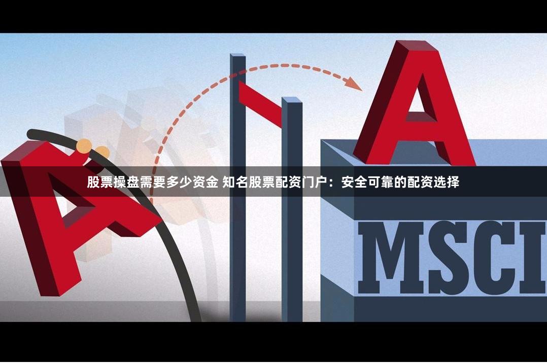 股票操盘需要多少资金 知名股票配资门户：安全可靠的配资选择