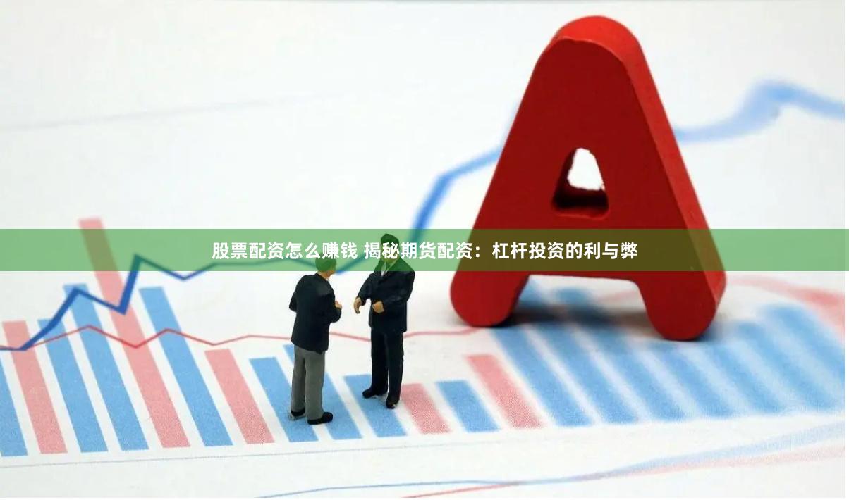 股票配资怎么赚钱 揭秘期货配资：杠杆投资的利与弊
