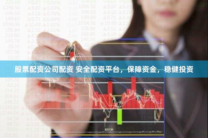 股票配资公司配资 安全配资平台，保障资金，稳健投资