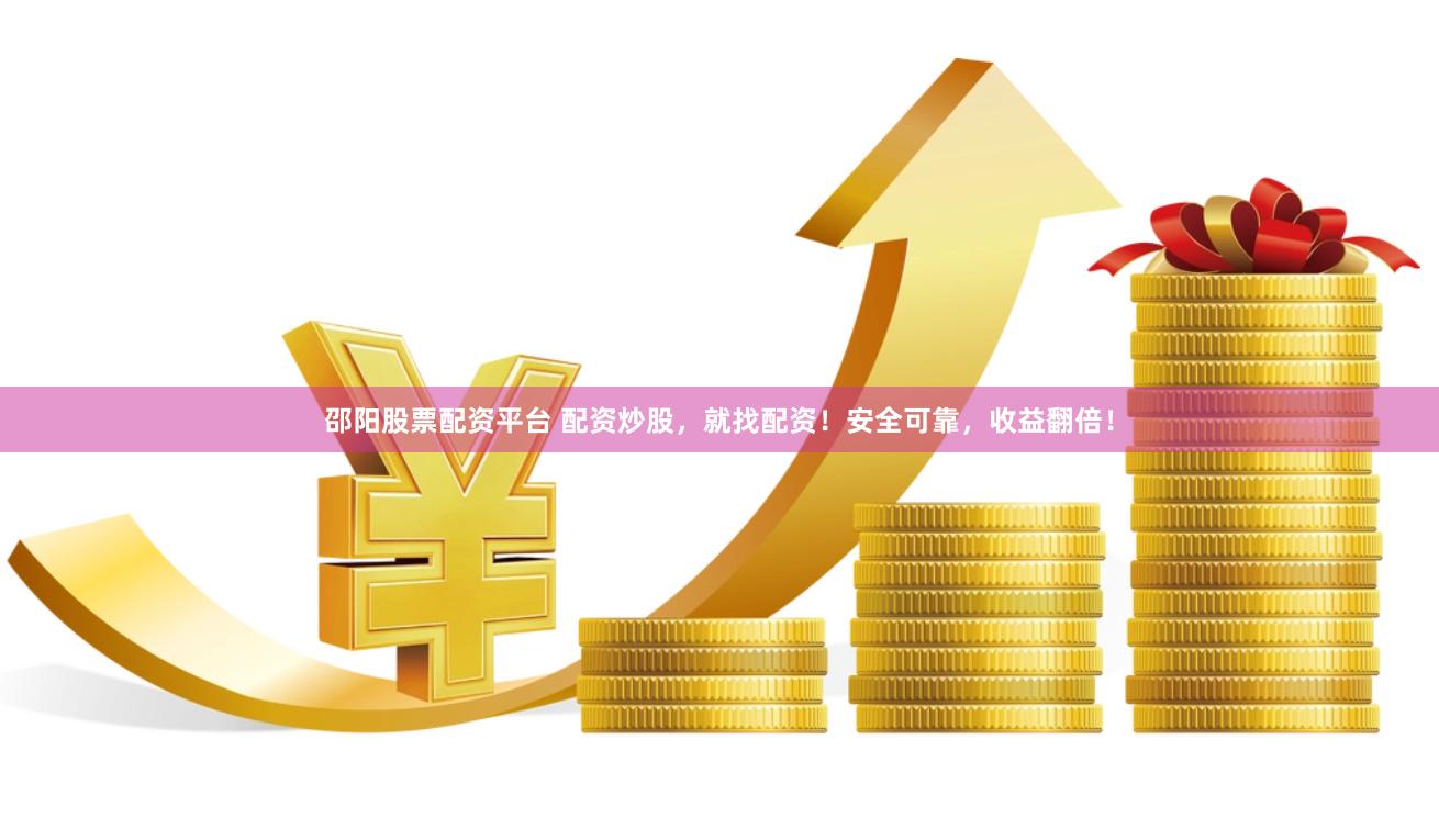 邵阳股票配资平台 配资炒股，就找配资！安全可靠，收益翻倍！