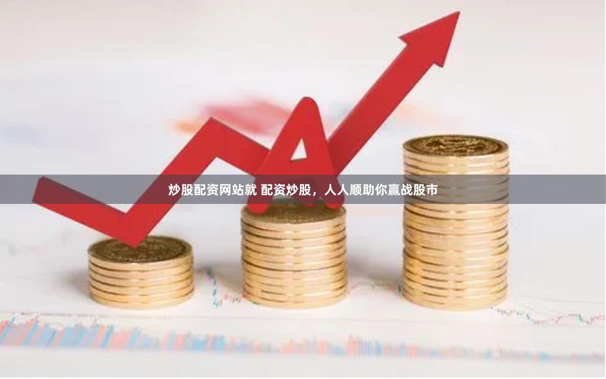 炒股配资网站就 配资炒股，人人顺助你赢战股市
