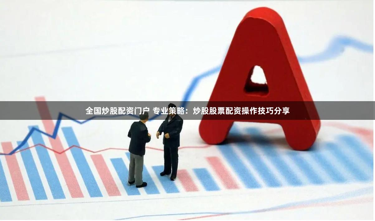 全国炒股配资门户 专业策略：炒股股票配资操作技巧分享