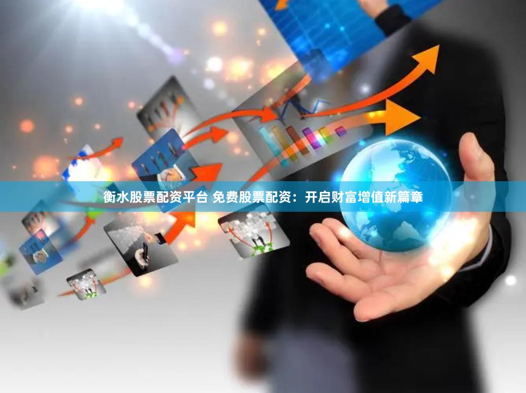 衡水股票配资平台 免费股票配资：开启财富增值新篇章