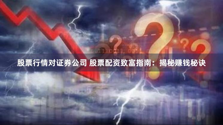 股票行情对证券公司 股票配资致富指南：揭秘赚钱秘诀