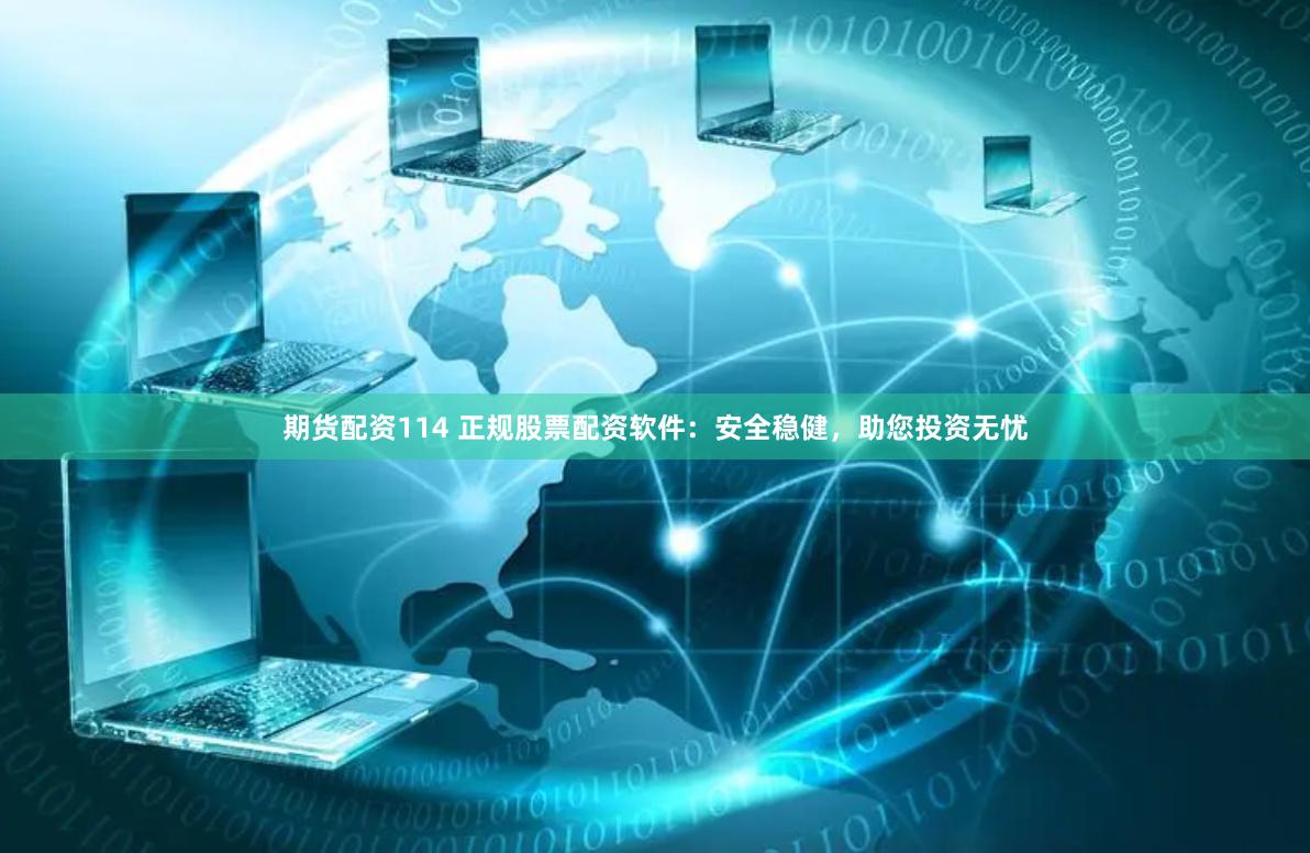 期货配资114 正规股票配资软件：安全稳健，助您投资无忧