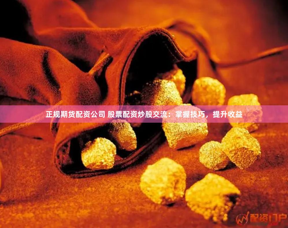 正规期货配资公司 股票配资炒股交流：掌握技巧，提升收益