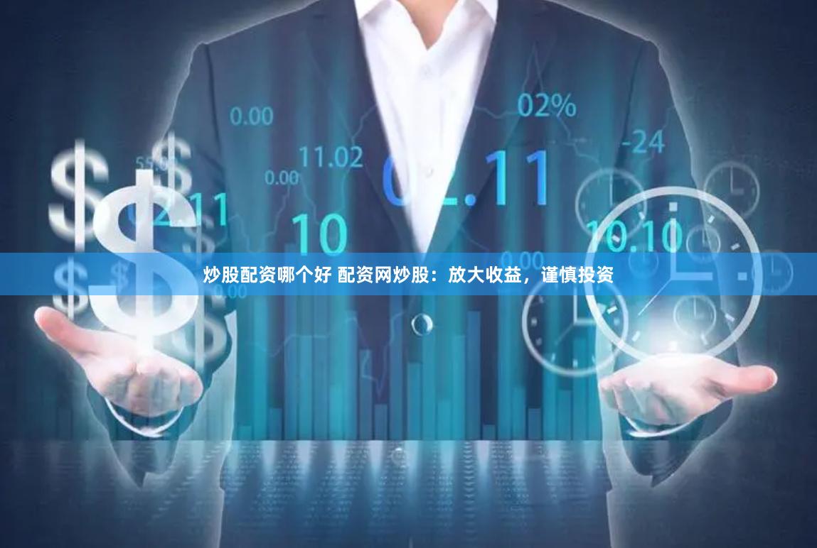 炒股配资哪个好 配资网炒股：放大收益，谨慎投资