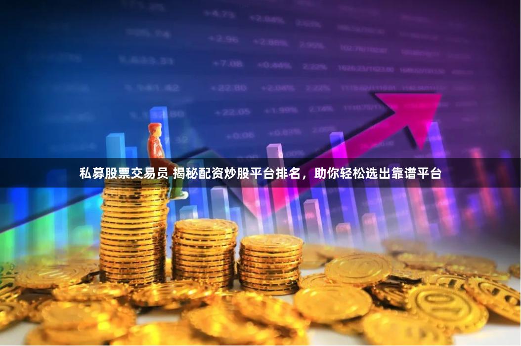 私募股票交易员 揭秘配资炒股平台排名，助你轻松选出靠谱平台