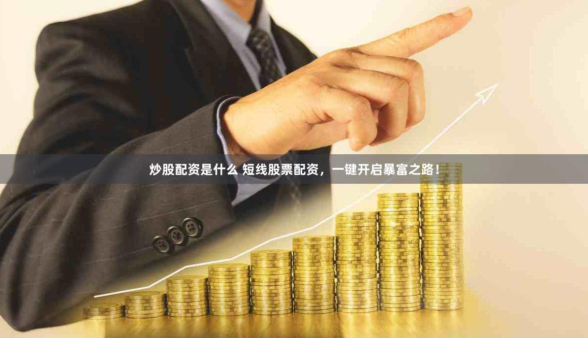 炒股配资是什么 短线股票配资，一键开启暴富之路！