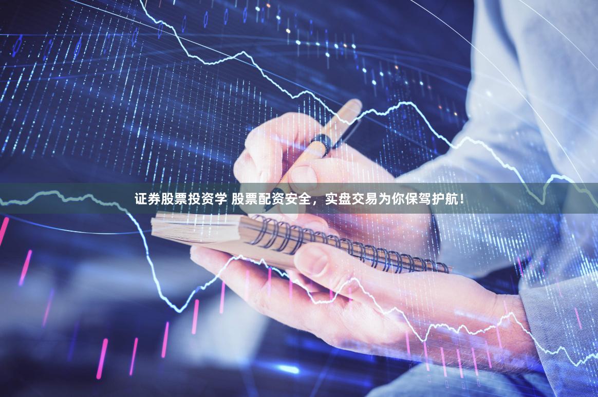 证券股票投资学 股票配资安全，实盘交易为你保驾护航！