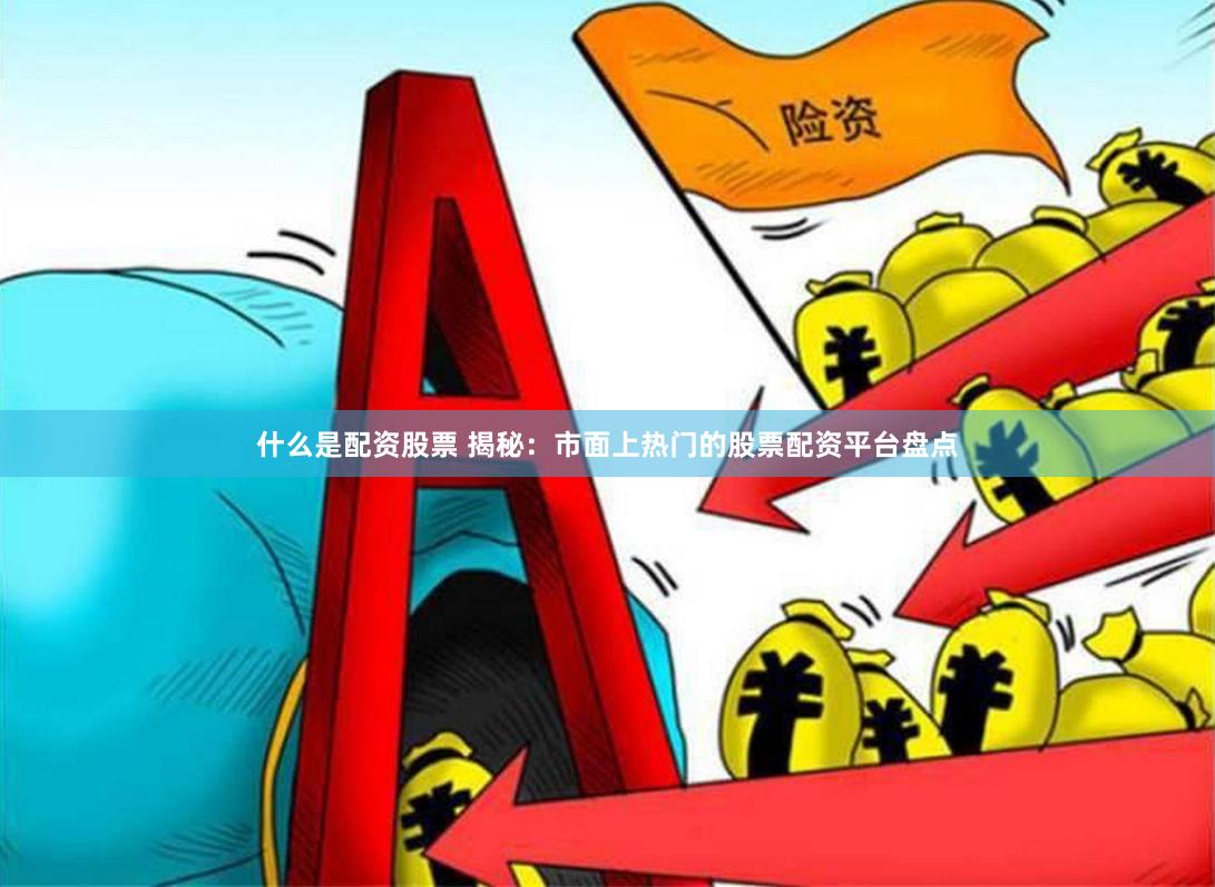 什么是配资股票 揭秘：市面上热门的股票配资平台盘点