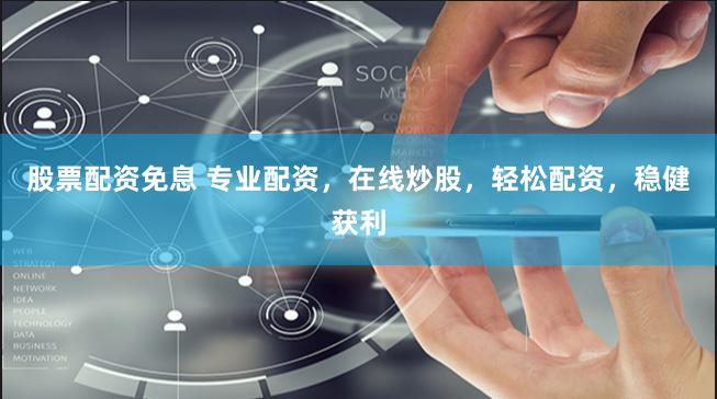 股票配资免息 专业配资，在线炒股，轻松配资，稳健获利