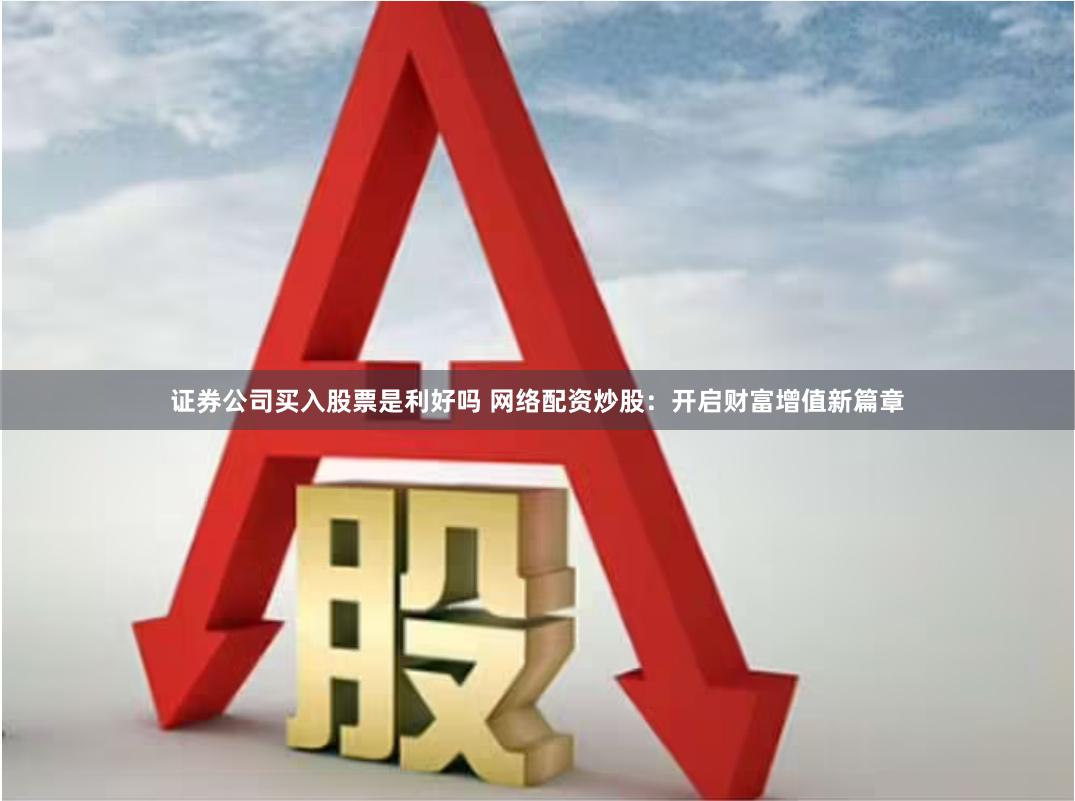 证券公司买入股票是利好吗 网络配资炒股：开启财富增值新篇章