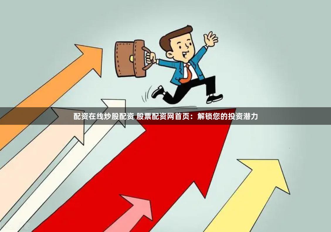 配资在线炒股配资 股票配资网首页：解锁您的投资潜力