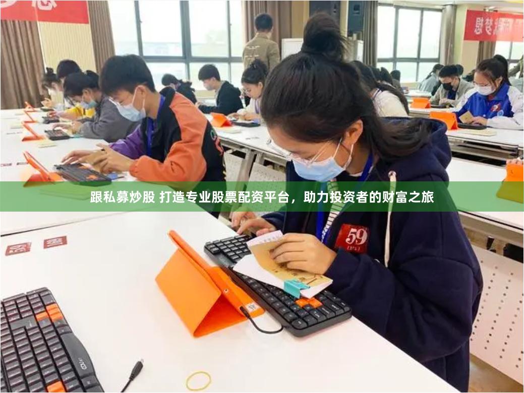 跟私募炒股 打造专业股票配资平台，助力投资者的财富之旅