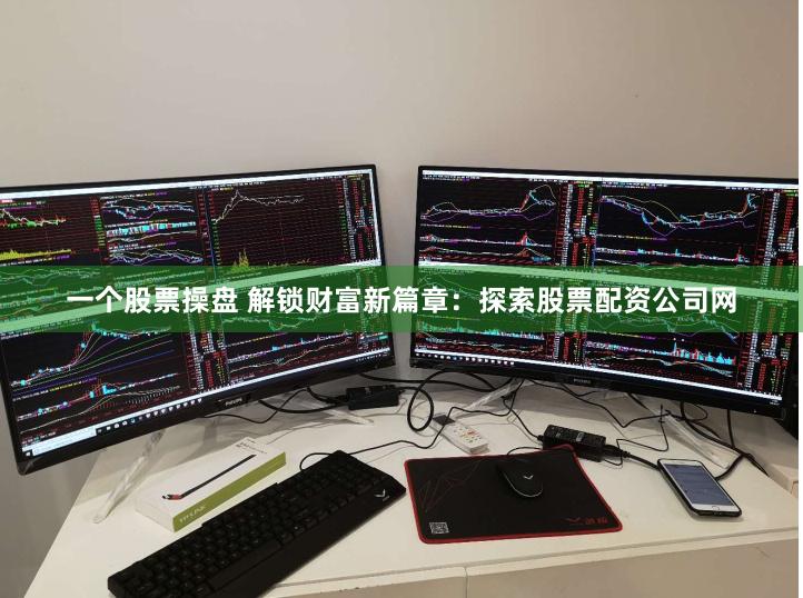 一个股票操盘 解锁财富新篇章：探索股票配资公司网