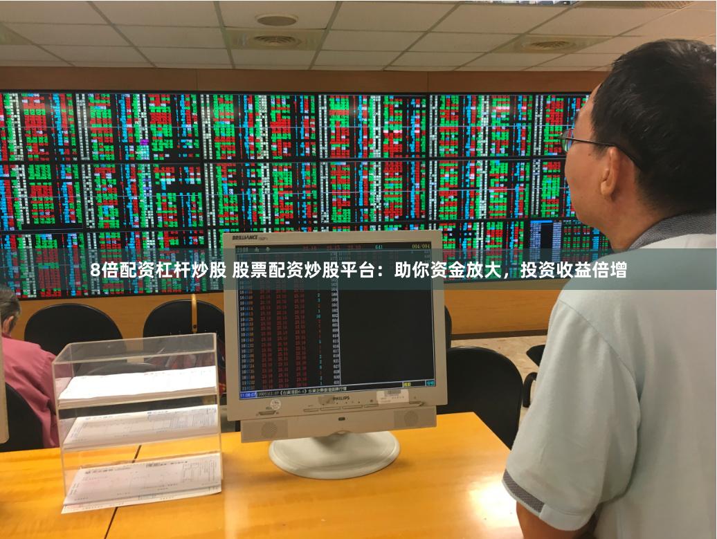 8倍配资杠杆炒股 股票配资炒股平台：助你资金放大，投资收益倍增
