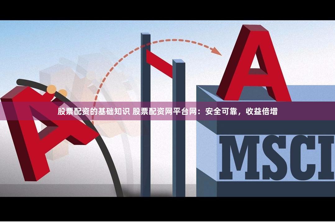 股票配资的基础知识 股票配资网平台网：安全可靠，收益倍增