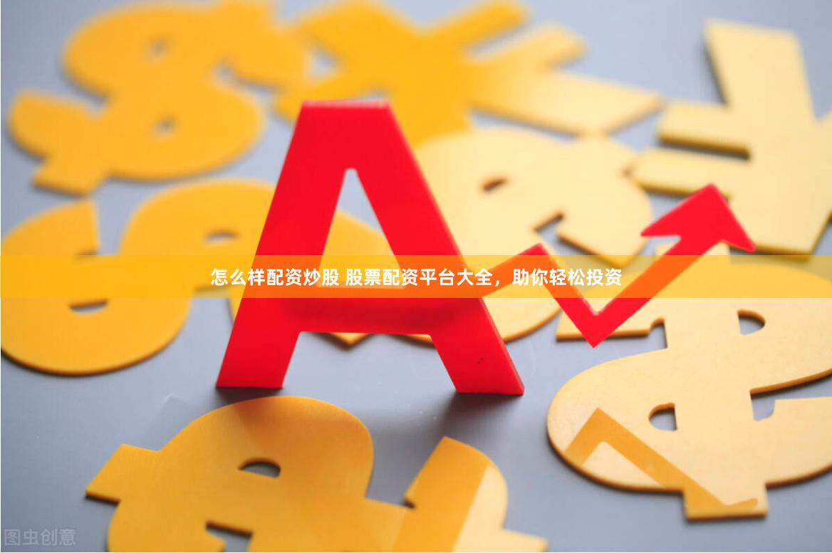 怎么样配资炒股 股票配资平台大全，助你轻松投资