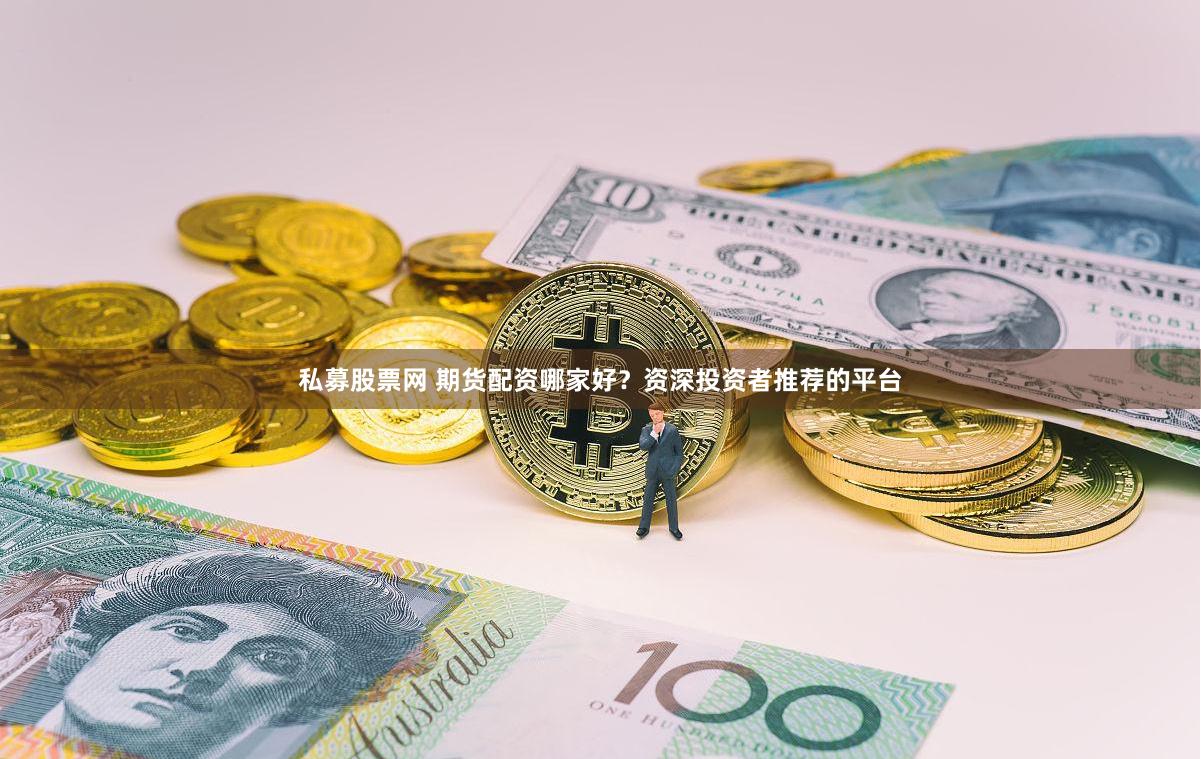 私募股票网 期货配资哪家好？资深投资者推荐的平台
