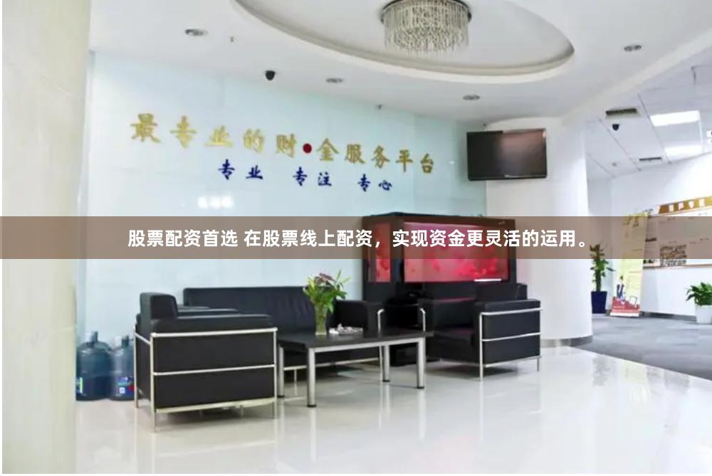 股票配资首选 在股票线上配资，实现资金更灵活的运用。