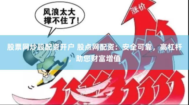 股票网炒股配资开户 股点网配资：安全可靠，高杠杆，助您财富增值