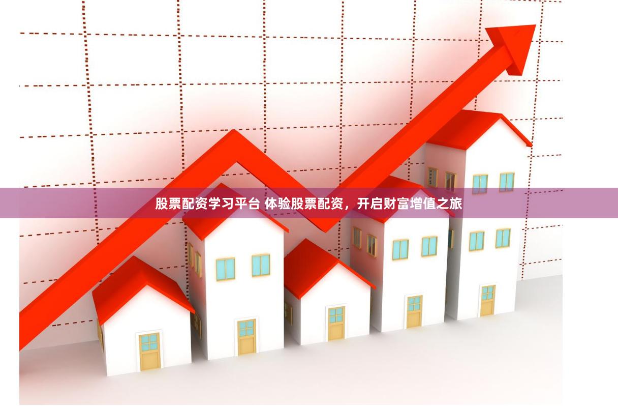 股票配资学习平台 体验股票配资，开启财富增值之旅
